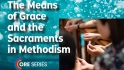 The Means of Grace and the Sacraments in Methodism